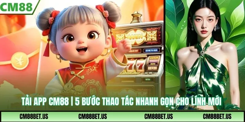 Tải App CM88 | 5 Bước Thao Tác Nhanh Gọn Cho Lính Mới